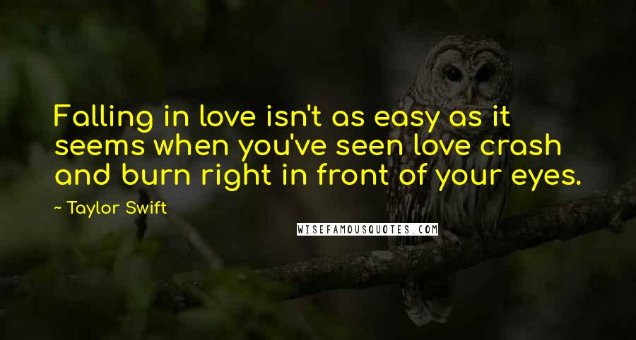 Taylor Swift Quotes: Falling in love isn't as easy as it seems when you've seen love crash and burn right in front of your eyes.