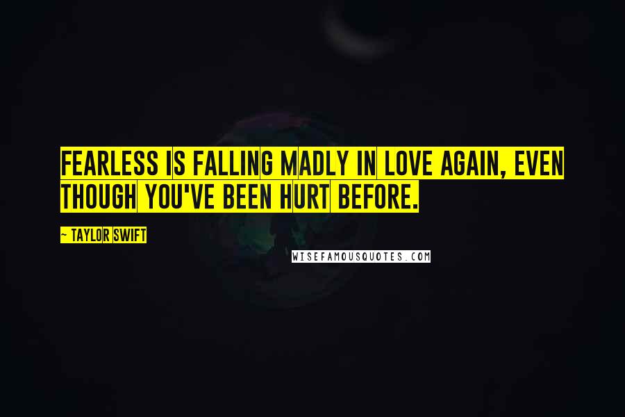Taylor Swift Quotes: Fearless is falling madly in love again, even though you've been hurt before.