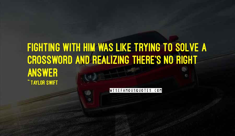 Taylor Swift Quotes: Fighting with him was like trying to solve a crossword and realizing there's no right answer