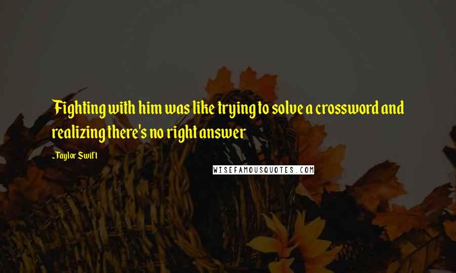 Taylor Swift Quotes: Fighting with him was like trying to solve a crossword and realizing there's no right answer