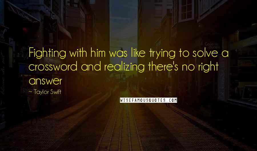 Taylor Swift Quotes: Fighting with him was like trying to solve a crossword and realizing there's no right answer