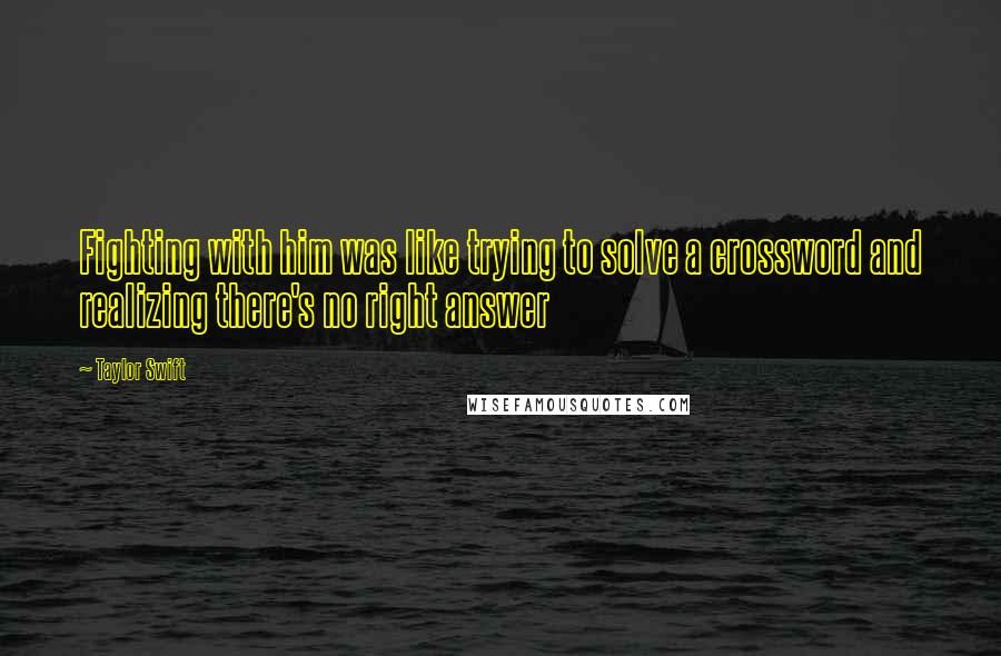 Taylor Swift Quotes: Fighting with him was like trying to solve a crossword and realizing there's no right answer