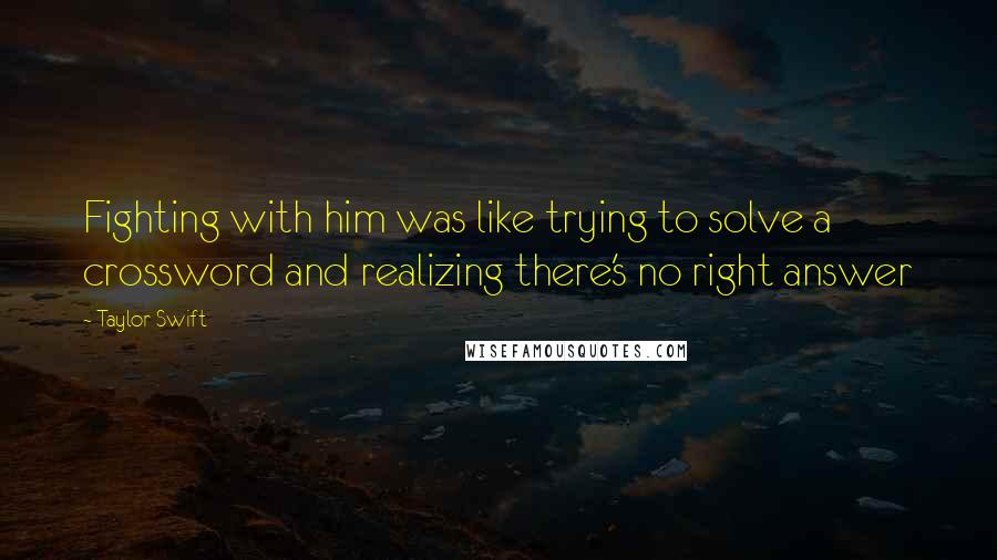 Taylor Swift Quotes: Fighting with him was like trying to solve a crossword and realizing there's no right answer