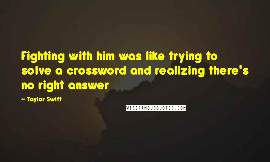 Taylor Swift Quotes: Fighting with him was like trying to solve a crossword and realizing there's no right answer