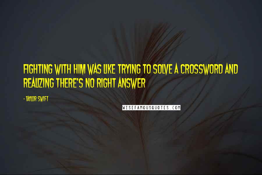 Taylor Swift Quotes: Fighting with him was like trying to solve a crossword and realizing there's no right answer
