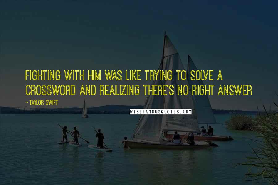 Taylor Swift Quotes: Fighting with him was like trying to solve a crossword and realizing there's no right answer