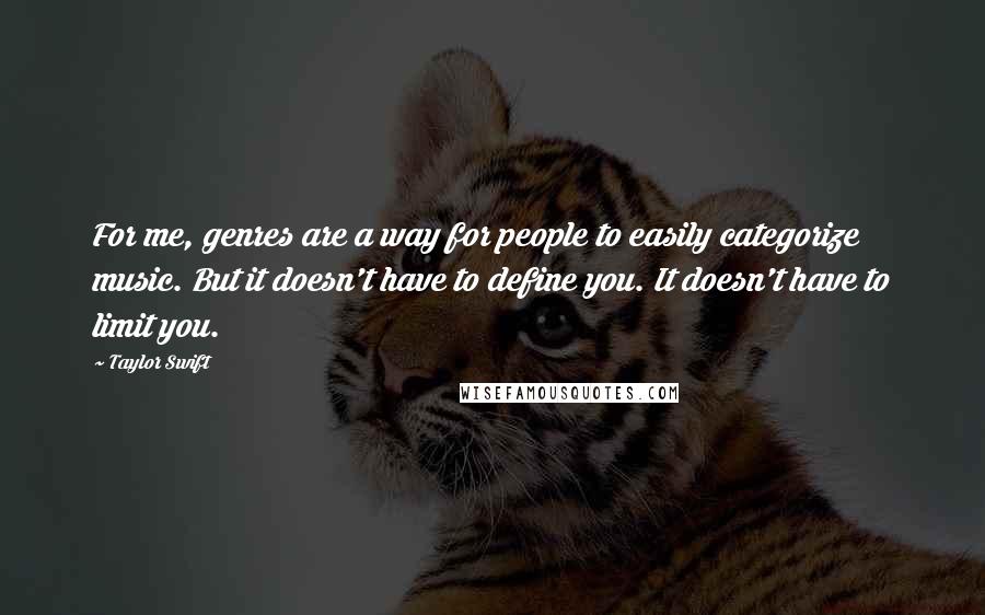 Taylor Swift Quotes: For me, genres are a way for people to easily categorize music. But it doesn't have to define you. It doesn't have to limit you.