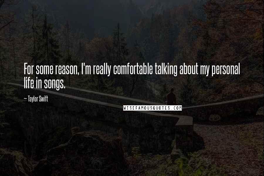 Taylor Swift Quotes: For some reason, I'm really comfortable talking about my personal life in songs.