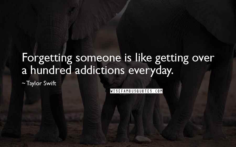 Taylor Swift Quotes: Forgetting someone is like getting over a hundred addictions everyday.