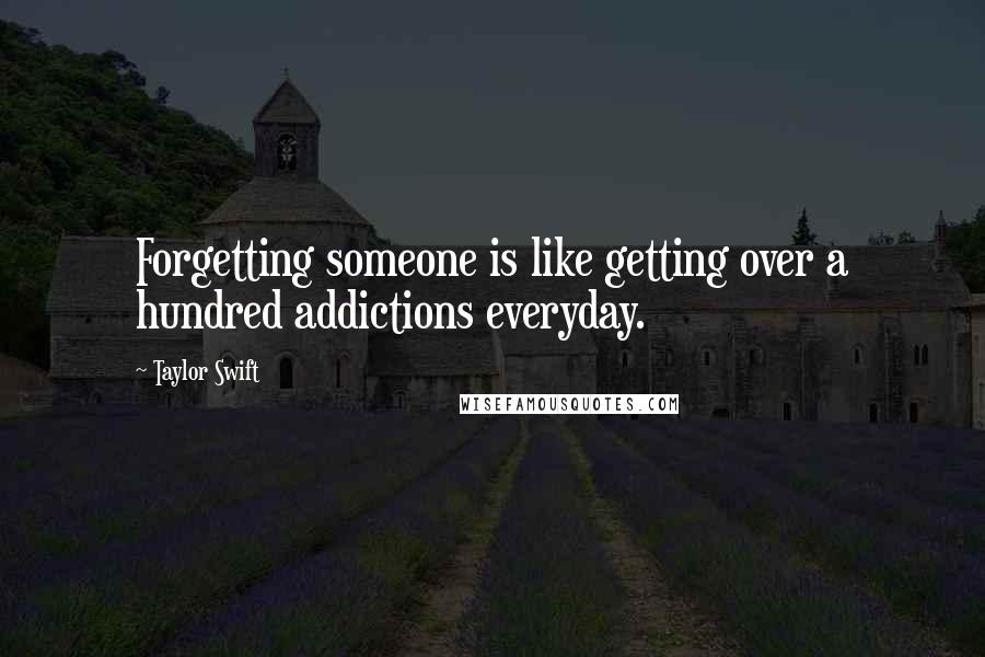 Taylor Swift Quotes: Forgetting someone is like getting over a hundred addictions everyday.