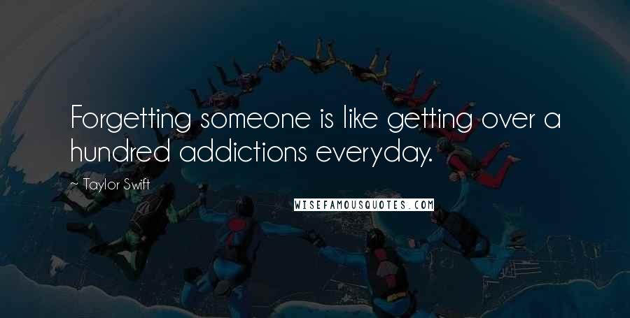 Taylor Swift Quotes: Forgetting someone is like getting over a hundred addictions everyday.