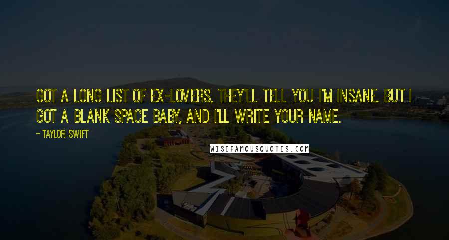 Taylor Swift Quotes: Got a long list of ex-lovers, they'll tell you I'm insane. But I got a blank space baby, and I'll write your name.