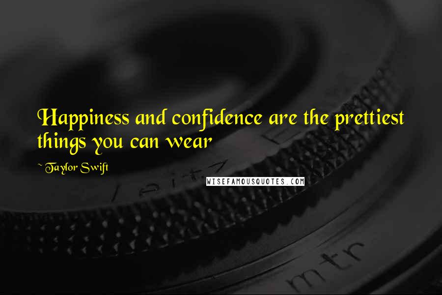 Taylor Swift Quotes: Happiness and confidence are the prettiest things you can wear