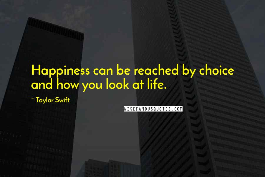 Taylor Swift Quotes: Happiness can be reached by choice and how you look at life.