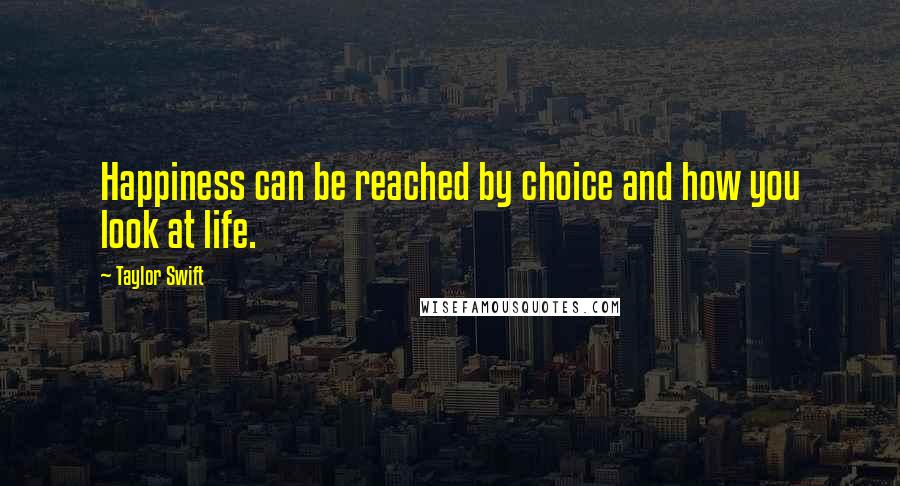 Taylor Swift Quotes: Happiness can be reached by choice and how you look at life.