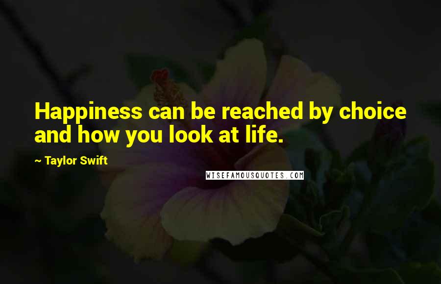 Taylor Swift Quotes: Happiness can be reached by choice and how you look at life.