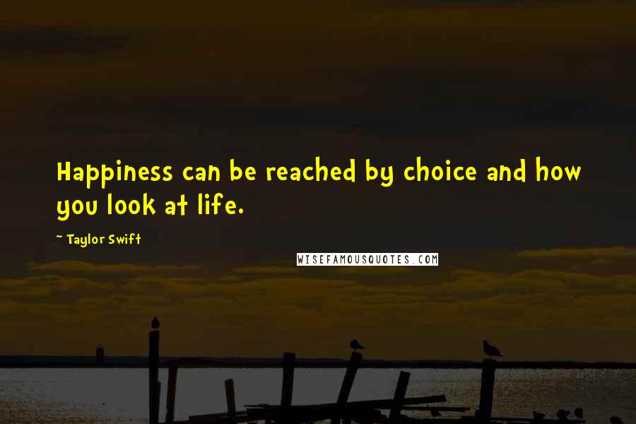 Taylor Swift Quotes: Happiness can be reached by choice and how you look at life.