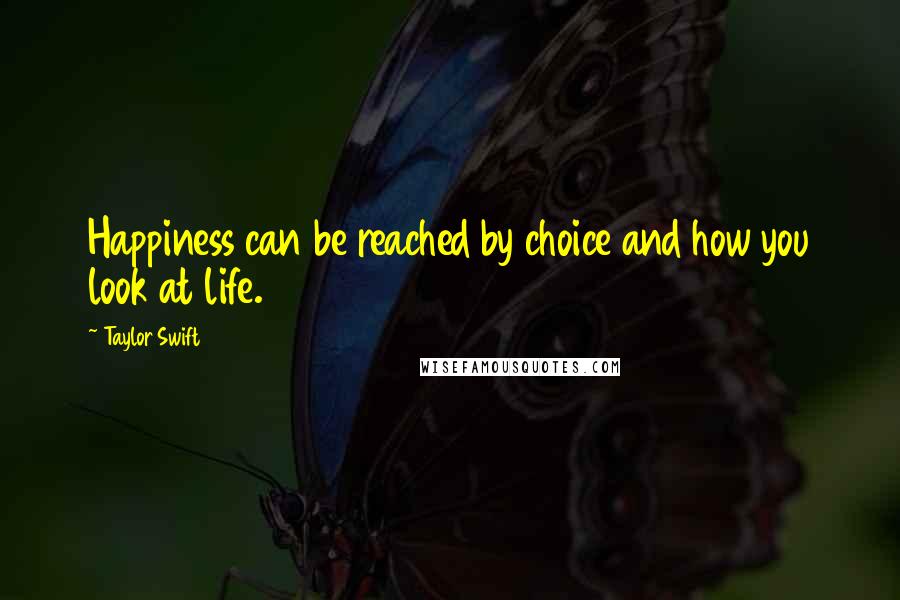 Taylor Swift Quotes: Happiness can be reached by choice and how you look at life.