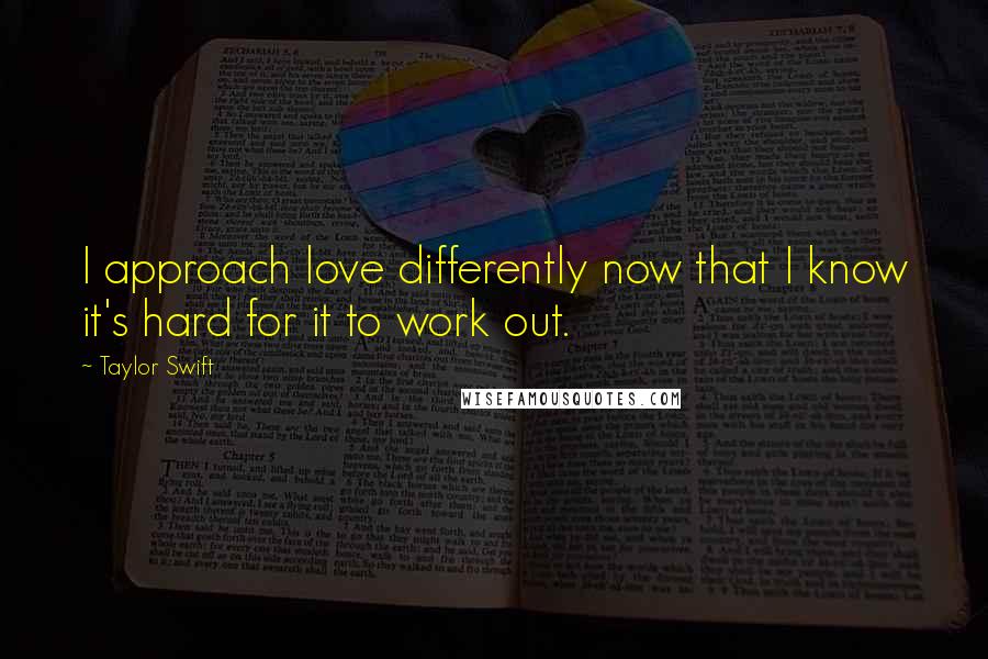 Taylor Swift Quotes: I approach love differently now that I know it's hard for it to work out.
