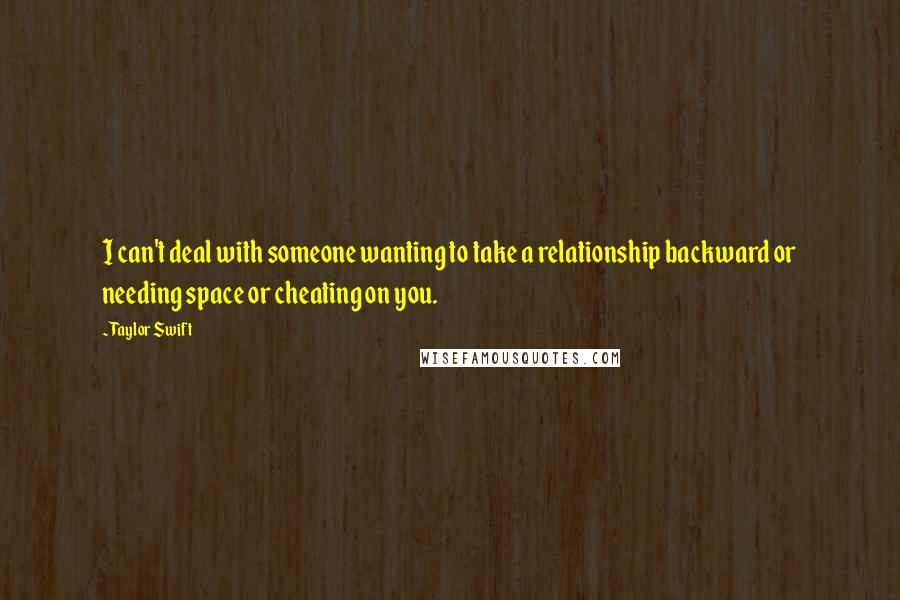 Taylor Swift Quotes: I can't deal with someone wanting to take a relationship backward or needing space or cheating on you.