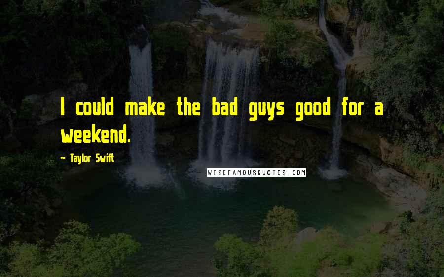 Taylor Swift Quotes: I could make the bad guys good for a weekend.