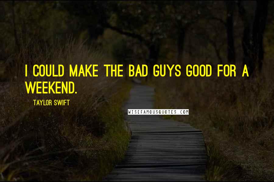 Taylor Swift Quotes: I could make the bad guys good for a weekend.