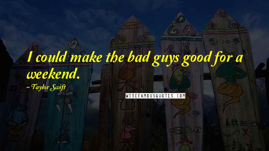 Taylor Swift Quotes: I could make the bad guys good for a weekend.