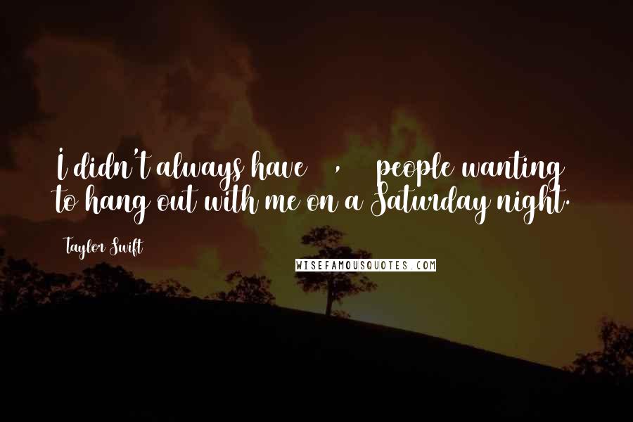 Taylor Swift Quotes: I didn't always have 14,000 people wanting to hang out with me on a Saturday night.