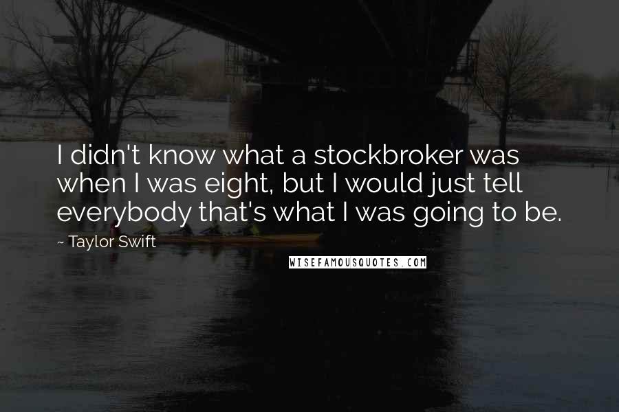 Taylor Swift Quotes: I didn't know what a stockbroker was when I was eight, but I would just tell everybody that's what I was going to be.