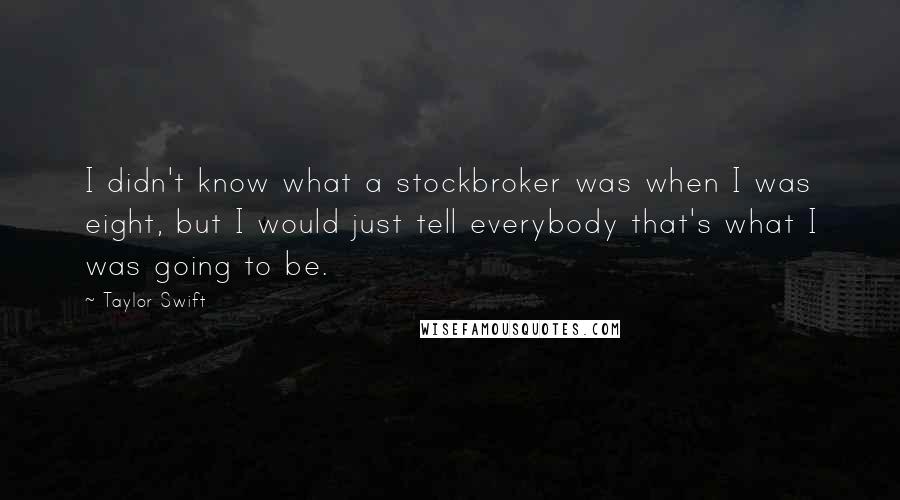 Taylor Swift Quotes: I didn't know what a stockbroker was when I was eight, but I would just tell everybody that's what I was going to be.