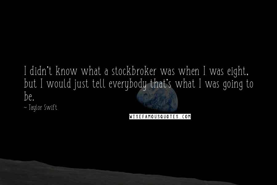 Taylor Swift Quotes: I didn't know what a stockbroker was when I was eight, but I would just tell everybody that's what I was going to be.