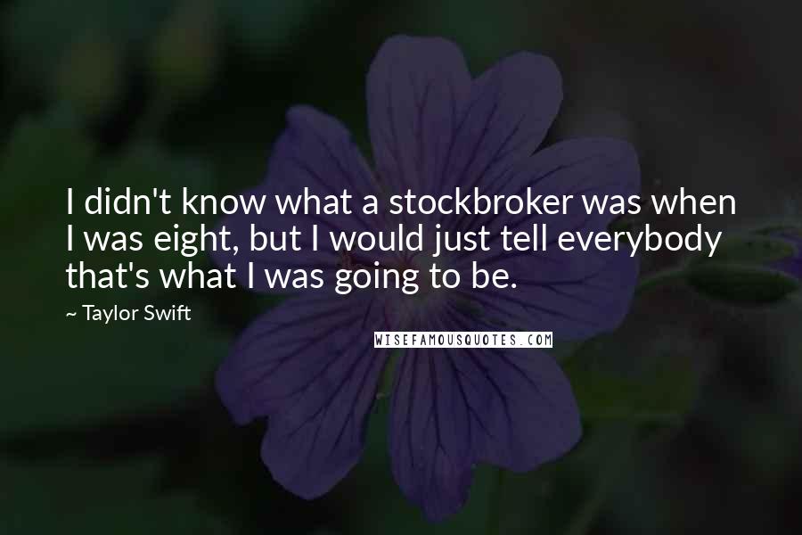 Taylor Swift Quotes: I didn't know what a stockbroker was when I was eight, but I would just tell everybody that's what I was going to be.