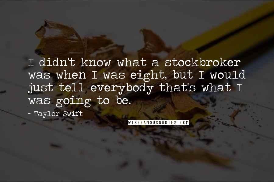 Taylor Swift Quotes: I didn't know what a stockbroker was when I was eight, but I would just tell everybody that's what I was going to be.