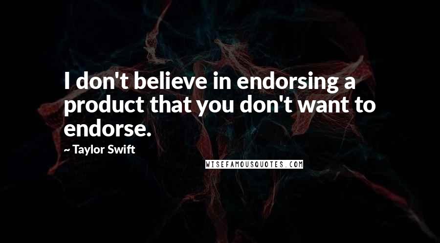 Taylor Swift Quotes: I don't believe in endorsing a product that you don't want to endorse.