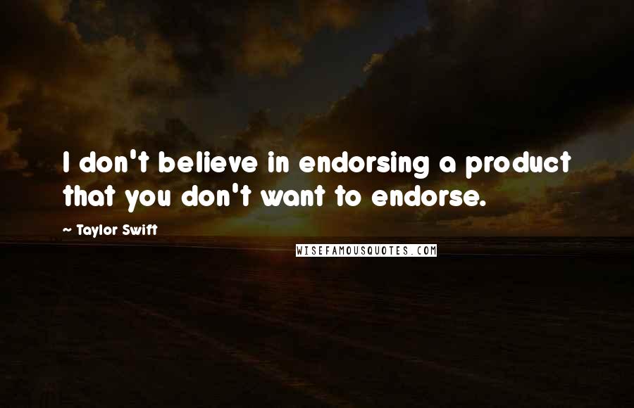 Taylor Swift Quotes: I don't believe in endorsing a product that you don't want to endorse.