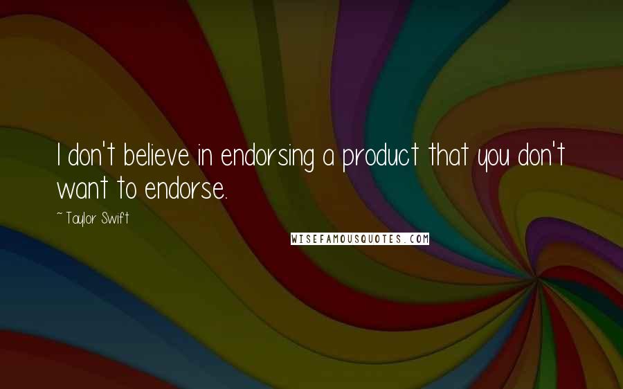 Taylor Swift Quotes: I don't believe in endorsing a product that you don't want to endorse.