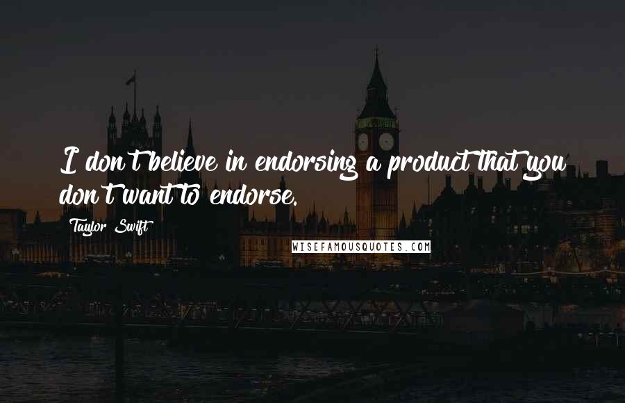 Taylor Swift Quotes: I don't believe in endorsing a product that you don't want to endorse.