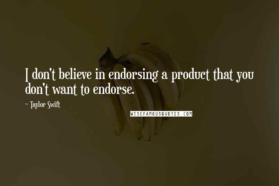 Taylor Swift Quotes: I don't believe in endorsing a product that you don't want to endorse.