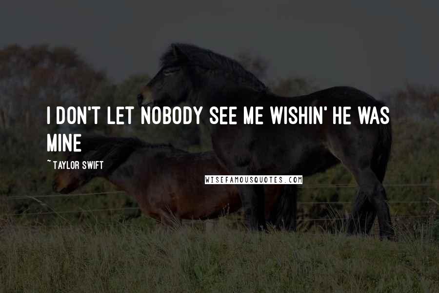 Taylor Swift Quotes: I don't let nobody see me wishin' he was mine