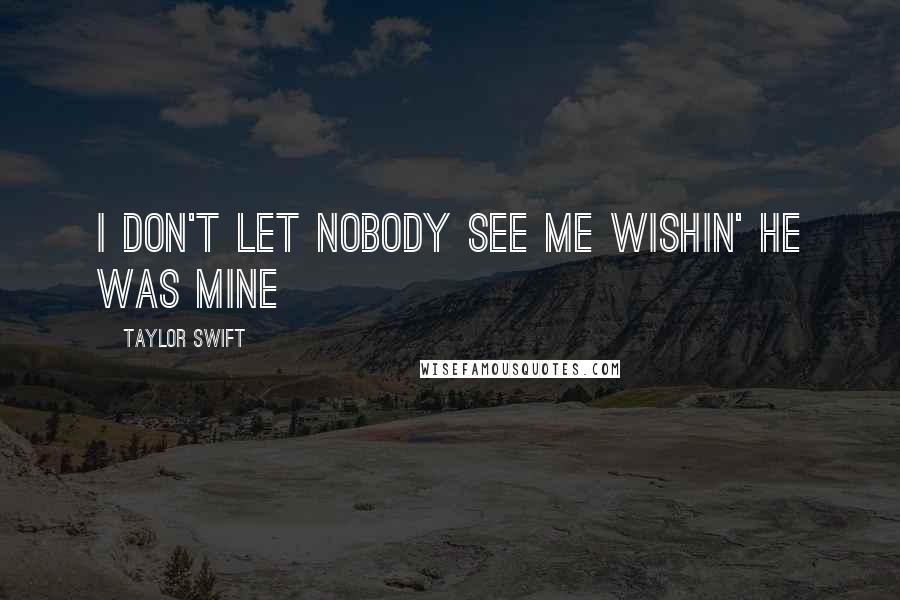 Taylor Swift Quotes: I don't let nobody see me wishin' he was mine