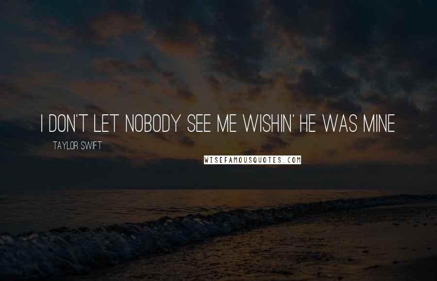 Taylor Swift Quotes: I don't let nobody see me wishin' he was mine