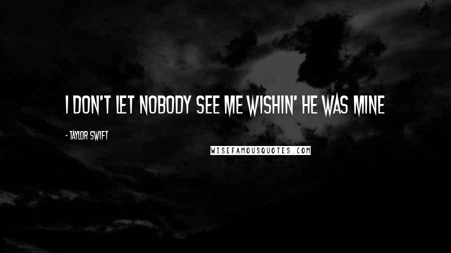 Taylor Swift Quotes: I don't let nobody see me wishin' he was mine