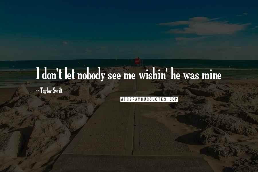 Taylor Swift Quotes: I don't let nobody see me wishin' he was mine