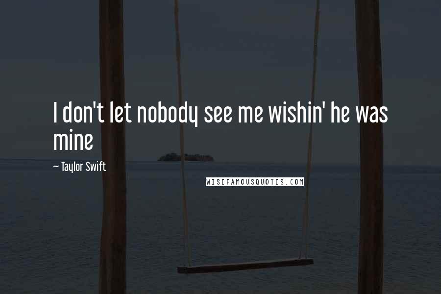 Taylor Swift Quotes: I don't let nobody see me wishin' he was mine