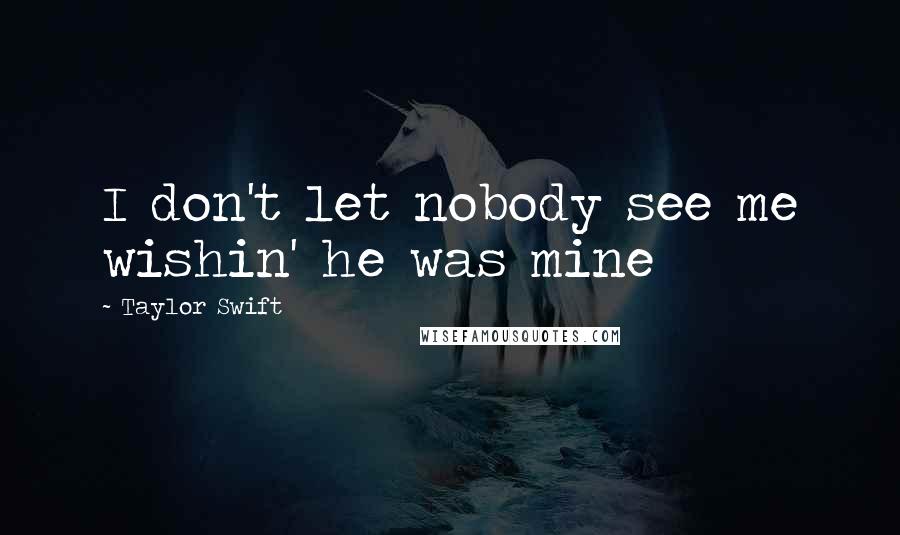 Taylor Swift Quotes: I don't let nobody see me wishin' he was mine