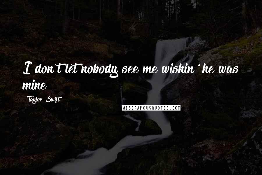 Taylor Swift Quotes: I don't let nobody see me wishin' he was mine