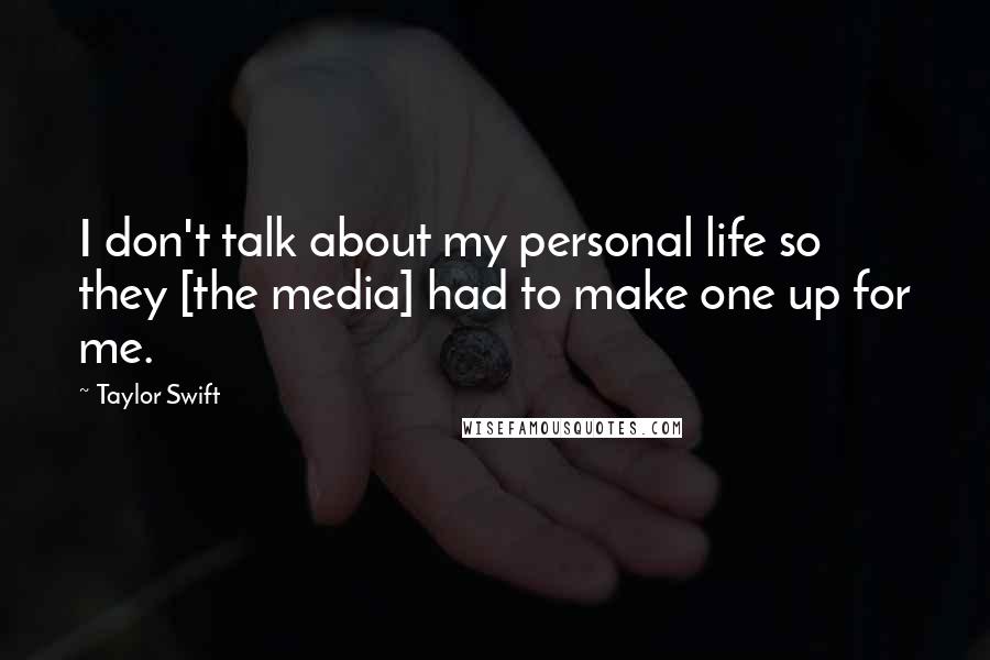 Taylor Swift Quotes: I don't talk about my personal life so they [the media] had to make one up for me.