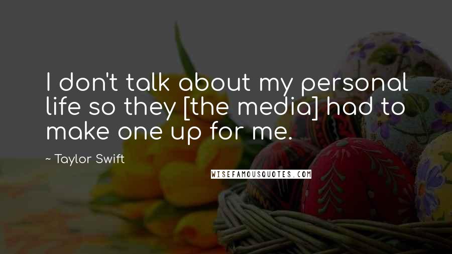 Taylor Swift Quotes: I don't talk about my personal life so they [the media] had to make one up for me.