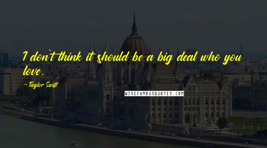 Taylor Swift Quotes: I don't think it should be a big deal who you love.