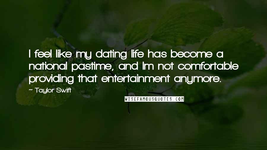 Taylor Swift Quotes: I feel like my dating life has become a national pastime, and Im not comfortable providing that entertainment anymore.